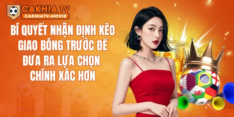 Bí quyết nhận định kèo giao bóng trước để đưa ra lựa chọn chính xác hơn