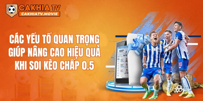 Các yếu tố quan trọng giúp nâng cao hiệu quả khi soi kèo chấp 0.5