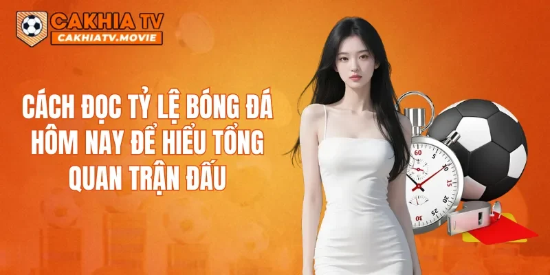 Cách đọc tỷ lệ bóng đá hôm nay để hiểu tổng quan trận đấu