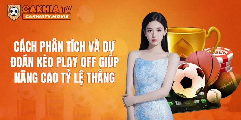 Cách phân tích và dự đoán kèo Play off giúp nâng cao tỷ lệ thắng