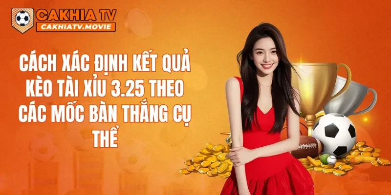 Cách xác định kết quả kèo Tài Xỉu 3.25 theo các mốc bàn thắng cụ thể