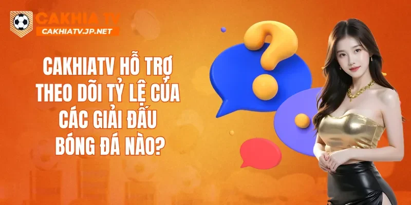 CAKHIATV hỗ trợ theo dõi tỷ lệ của các giải đấu bóng đá nào?