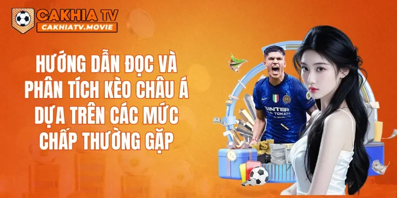 Hướng dẫn đọc và phân tích kèo Châu Á dựa trên các mức chấp thường gặp