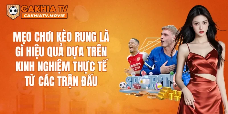 Mẹo chơi Kèo rung là gì hiệu quả dựa trên kinh nghiệm thực tế từ các trận đấu