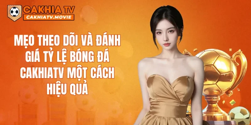 Mẹo theo dõi và đánh giá tỷ lệ bóng đá CAKHIATV một cách hiệu quả