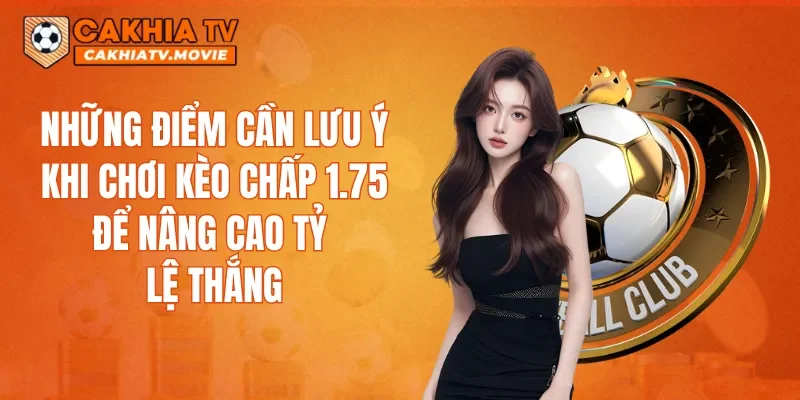 Những điểm cần lưu ý khi chơi kèo chấp 1.75 để nâng cao tỷ lệ thắng
