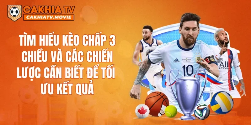 Tìm hiểu kèo chấp 3 chiều và các chiến lược cần biết để tối ưu kết quả