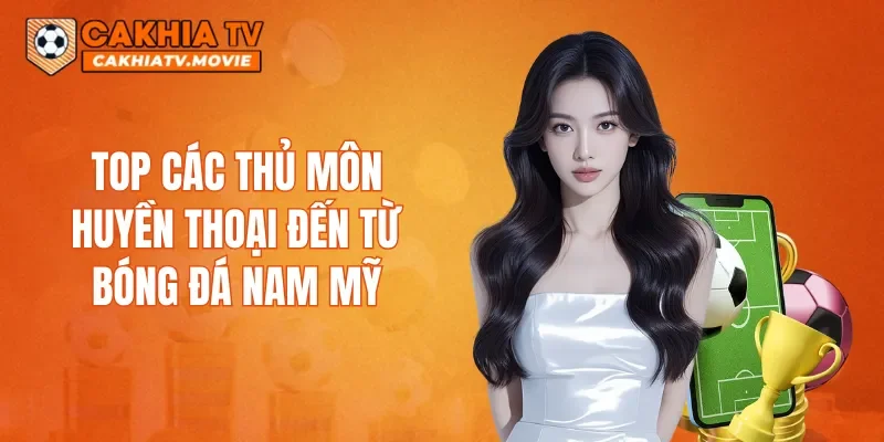 Top các thủ môn huyền thoại đến từ bóng đá Nam Mỹ