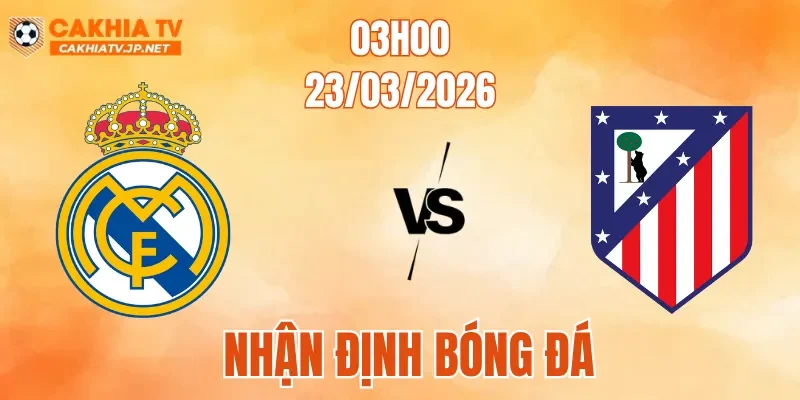 Nhận Định Bóng Đá Real Madrid Vs Atletico, 03h00 Ngày 23/3: Đại Chiến Nhiều Biến Số
